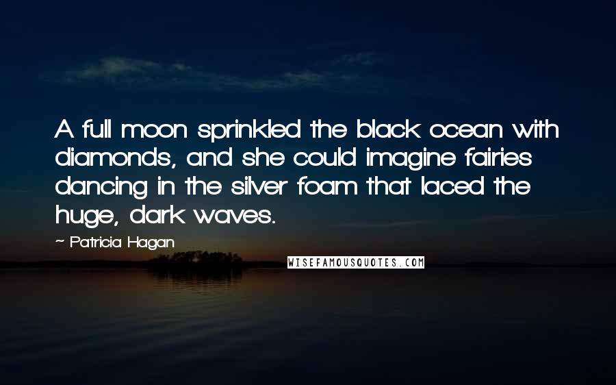 Patricia Hagan Quotes: A full moon sprinkled the black ocean with diamonds, and she could imagine fairies dancing in the silver foam that laced the huge, dark waves.