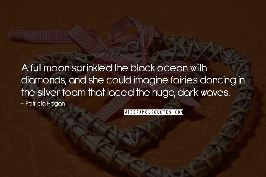 Patricia Hagan Quotes: A full moon sprinkled the black ocean with diamonds, and she could imagine fairies dancing in the silver foam that laced the huge, dark waves.