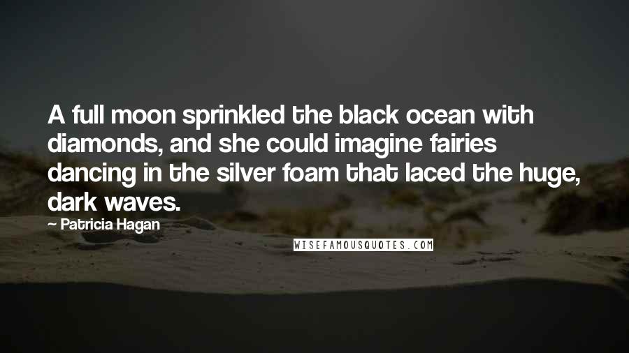 Patricia Hagan Quotes: A full moon sprinkled the black ocean with diamonds, and she could imagine fairies dancing in the silver foam that laced the huge, dark waves.