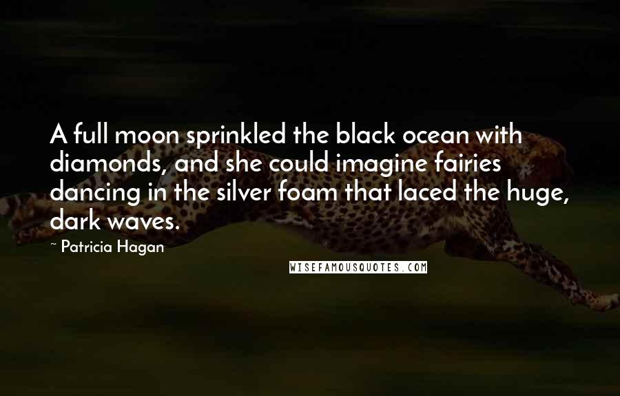 Patricia Hagan Quotes: A full moon sprinkled the black ocean with diamonds, and she could imagine fairies dancing in the silver foam that laced the huge, dark waves.