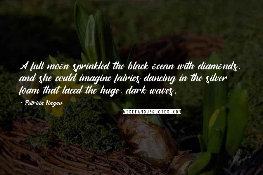 Patricia Hagan Quotes: A full moon sprinkled the black ocean with diamonds, and she could imagine fairies dancing in the silver foam that laced the huge, dark waves.