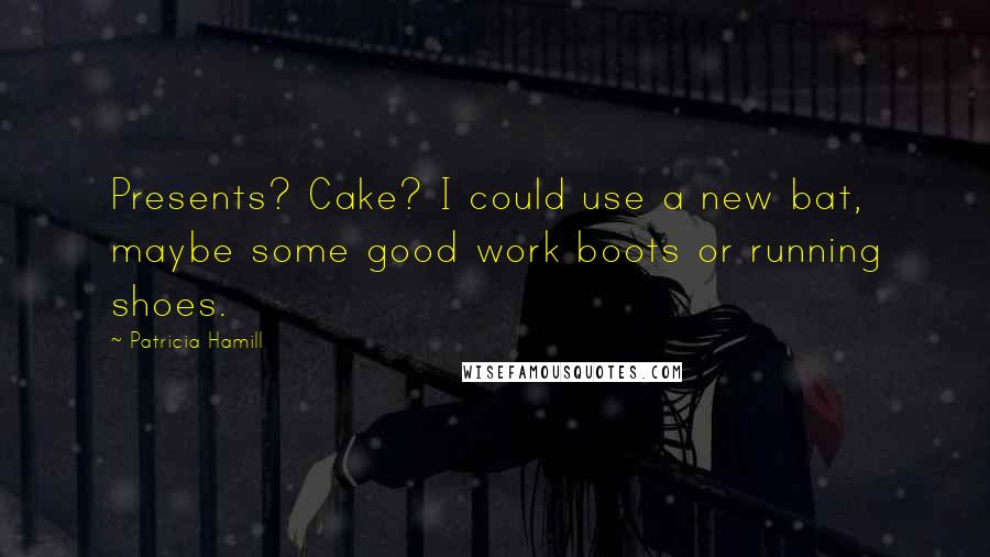 Patricia Hamill Quotes: Presents? Cake? I could use a new bat, maybe some good work boots or running shoes.