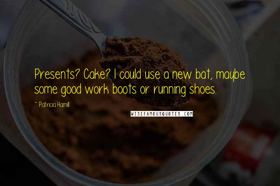 Patricia Hamill Quotes: Presents? Cake? I could use a new bat, maybe some good work boots or running shoes.