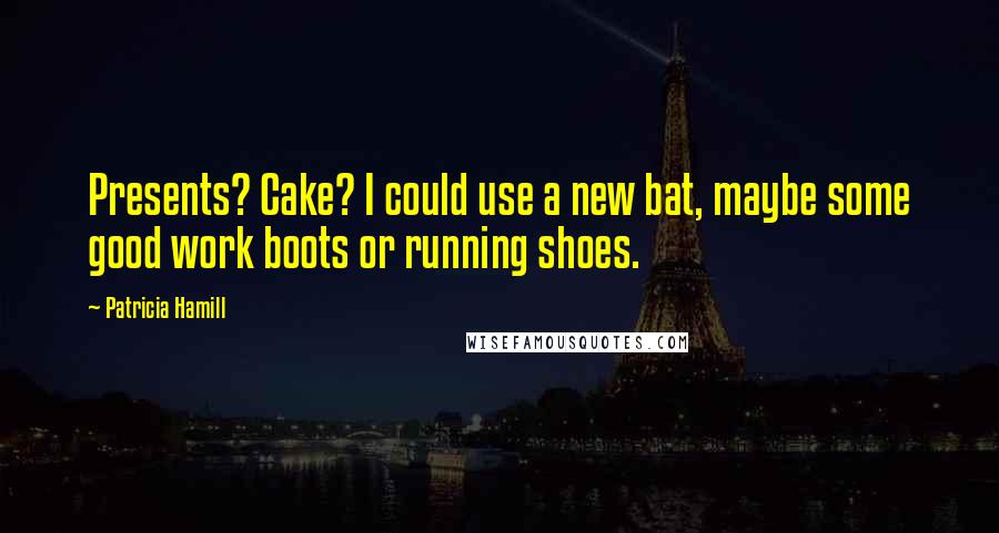 Patricia Hamill Quotes: Presents? Cake? I could use a new bat, maybe some good work boots or running shoes.