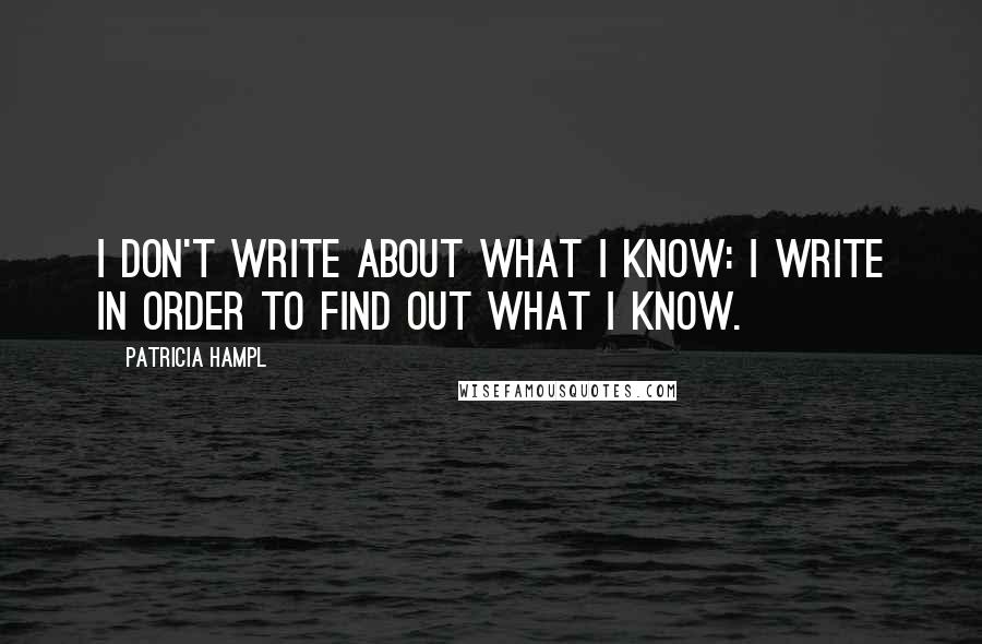 Patricia Hampl Quotes: I don't write about what I know: I write in order to find out what I know.