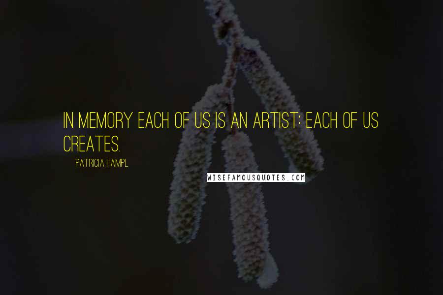 Patricia Hampl Quotes: In memory each of us is an artist: each of us creates.