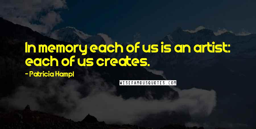 Patricia Hampl Quotes: In memory each of us is an artist: each of us creates.
