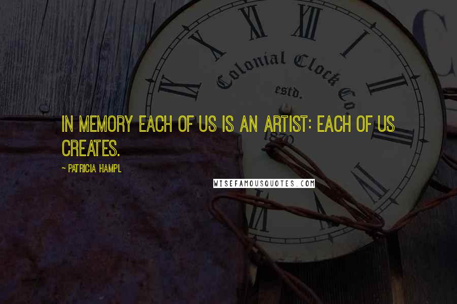 Patricia Hampl Quotes: In memory each of us is an artist: each of us creates.