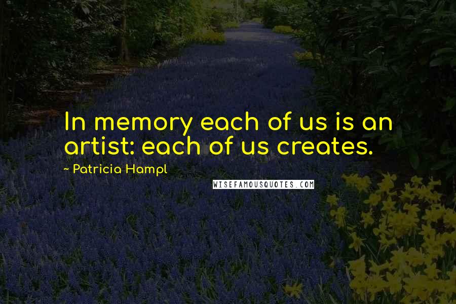 Patricia Hampl Quotes: In memory each of us is an artist: each of us creates.