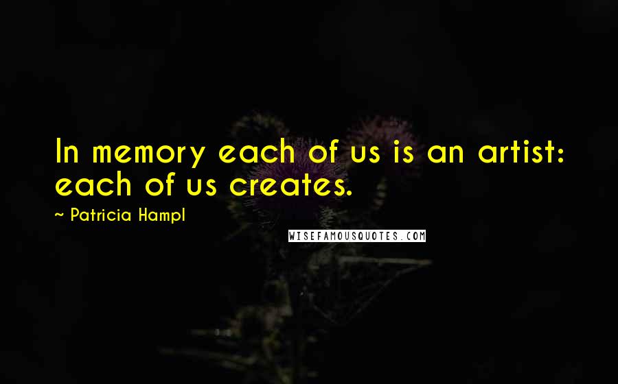 Patricia Hampl Quotes: In memory each of us is an artist: each of us creates.