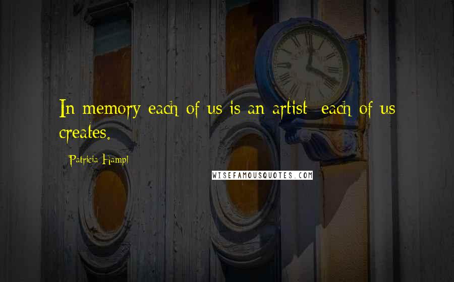 Patricia Hampl Quotes: In memory each of us is an artist: each of us creates.