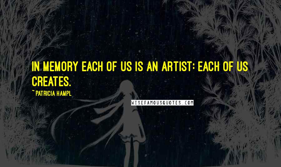 Patricia Hampl Quotes: In memory each of us is an artist: each of us creates.