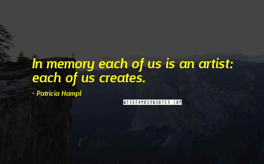 Patricia Hampl Quotes: In memory each of us is an artist: each of us creates.