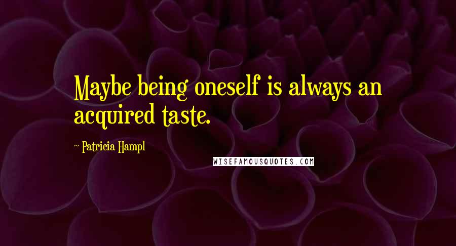 Patricia Hampl Quotes: Maybe being oneself is always an acquired taste.