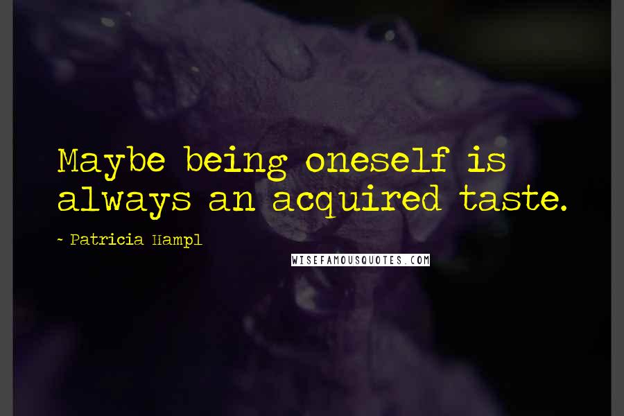 Patricia Hampl Quotes: Maybe being oneself is always an acquired taste.