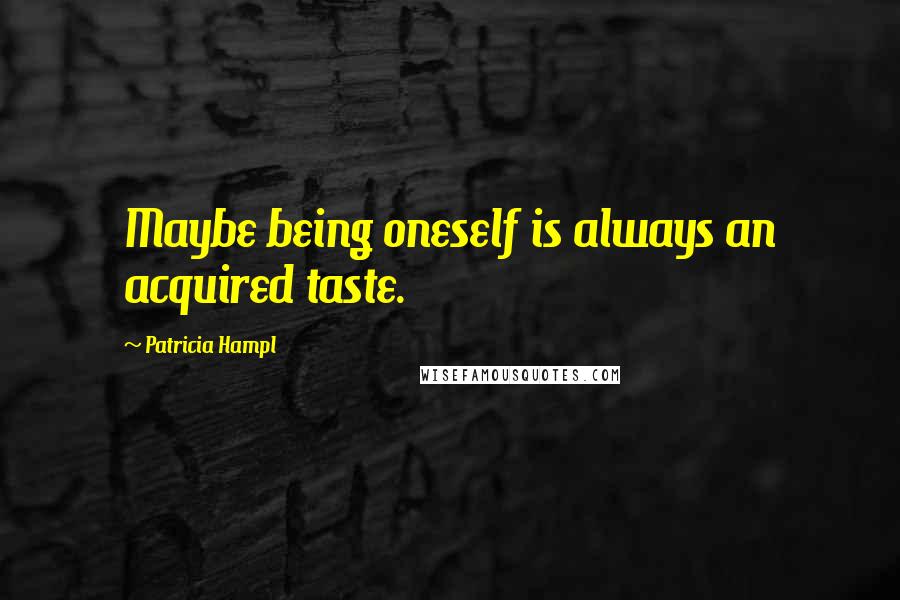 Patricia Hampl Quotes: Maybe being oneself is always an acquired taste.