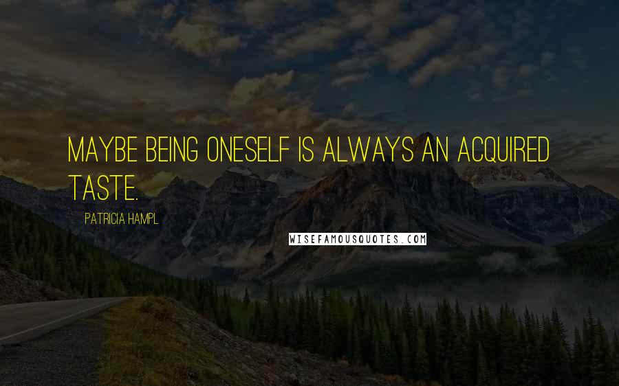 Patricia Hampl Quotes: Maybe being oneself is always an acquired taste.