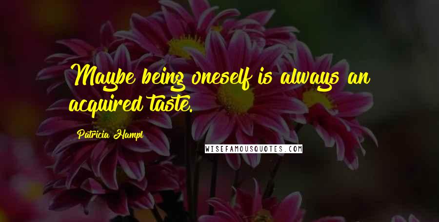 Patricia Hampl Quotes: Maybe being oneself is always an acquired taste.