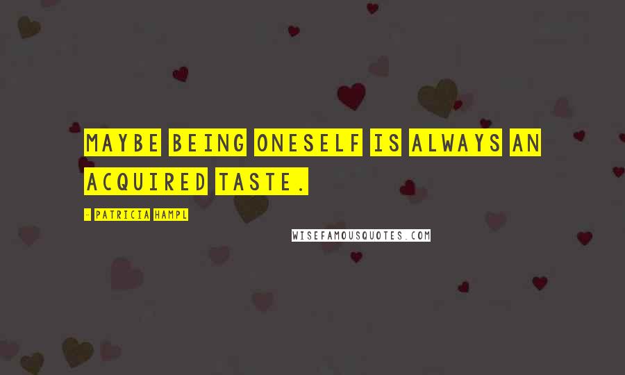 Patricia Hampl Quotes: Maybe being oneself is always an acquired taste.