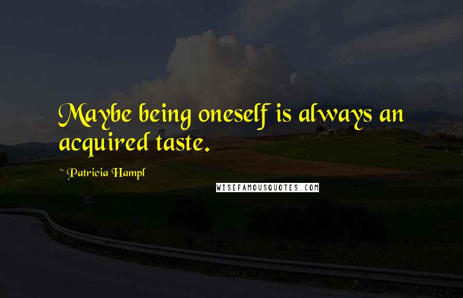 Patricia Hampl Quotes: Maybe being oneself is always an acquired taste.