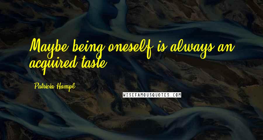 Patricia Hampl Quotes: Maybe being oneself is always an acquired taste.