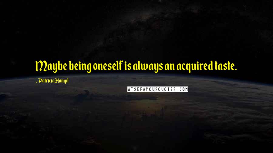 Patricia Hampl Quotes: Maybe being oneself is always an acquired taste.