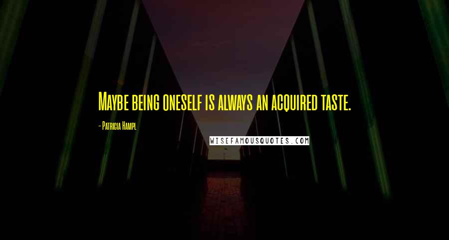 Patricia Hampl Quotes: Maybe being oneself is always an acquired taste.