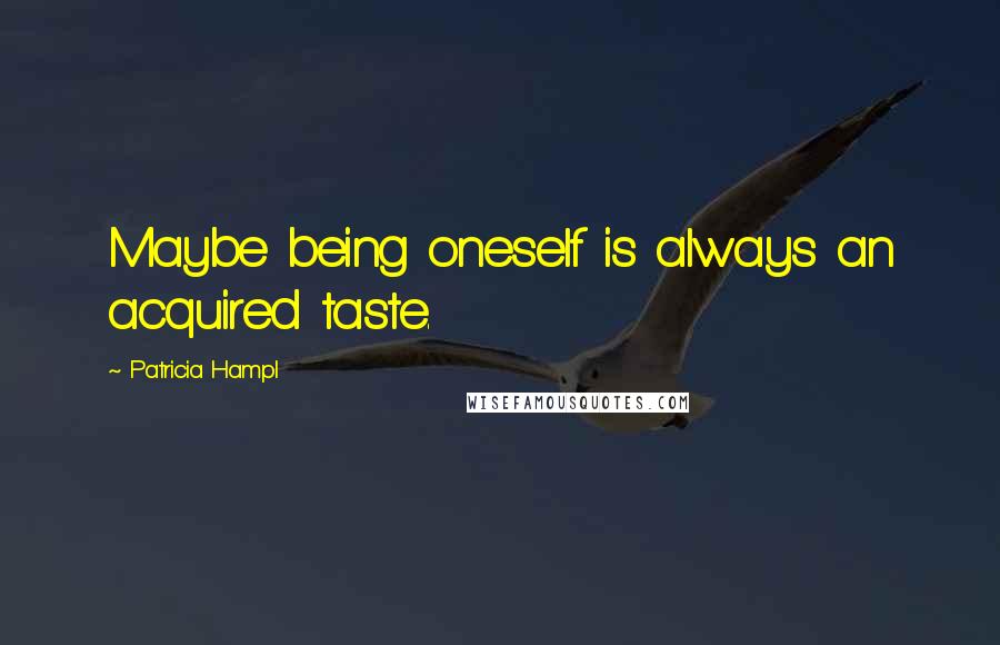 Patricia Hampl Quotes: Maybe being oneself is always an acquired taste.