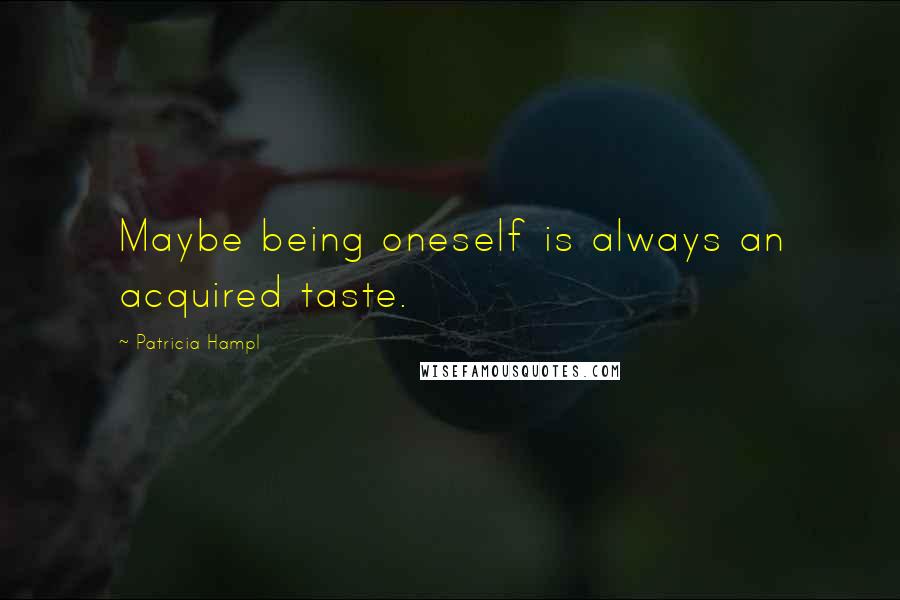 Patricia Hampl Quotes: Maybe being oneself is always an acquired taste.