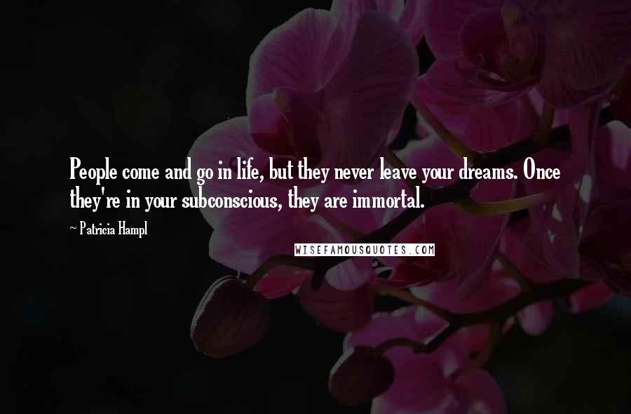 Patricia Hampl Quotes: People come and go in life, but they never leave your dreams. Once they're in your subconscious, they are immortal.