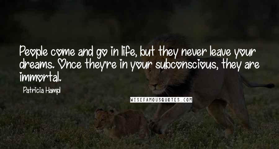 Patricia Hampl Quotes: People come and go in life, but they never leave your dreams. Once they're in your subconscious, they are immortal.