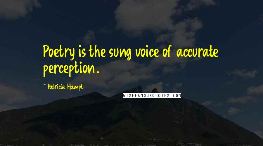 Patricia Hampl Quotes: Poetry is the sung voice of accurate perception.