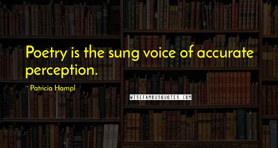 Patricia Hampl Quotes: Poetry is the sung voice of accurate perception.