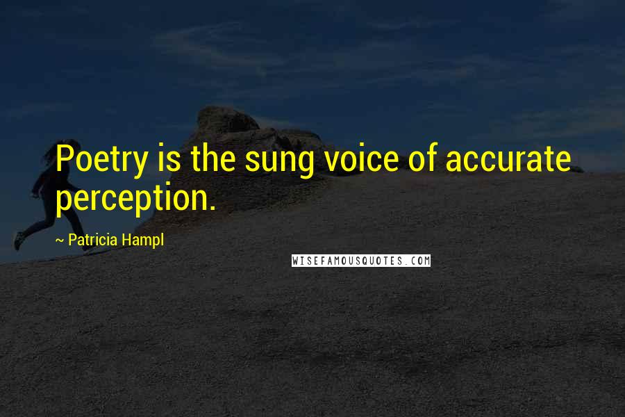 Patricia Hampl Quotes: Poetry is the sung voice of accurate perception.