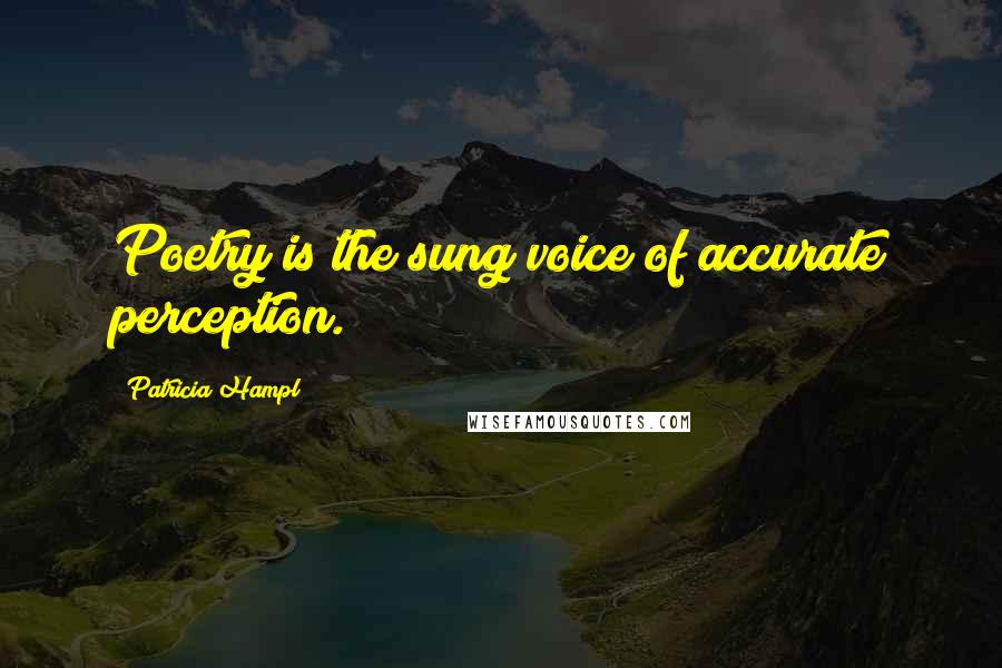 Patricia Hampl Quotes: Poetry is the sung voice of accurate perception.