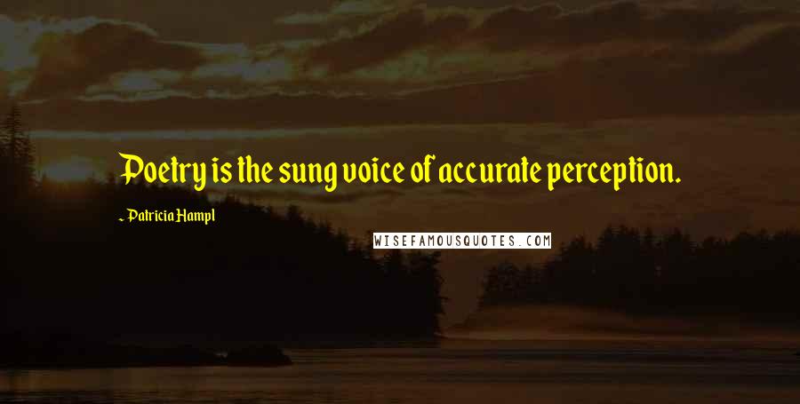 Patricia Hampl Quotes: Poetry is the sung voice of accurate perception.