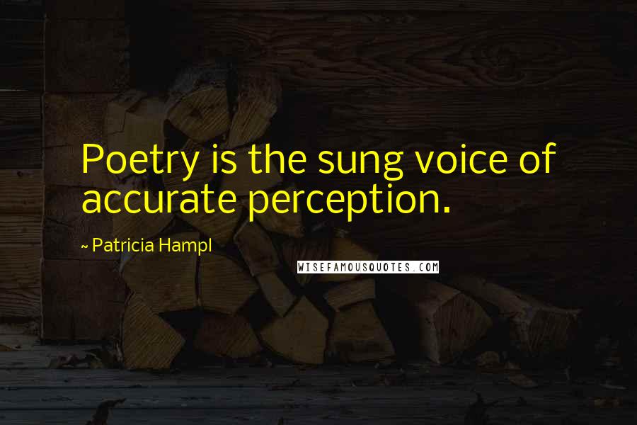 Patricia Hampl Quotes: Poetry is the sung voice of accurate perception.