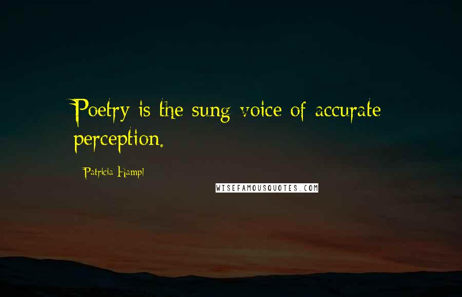 Patricia Hampl Quotes: Poetry is the sung voice of accurate perception.