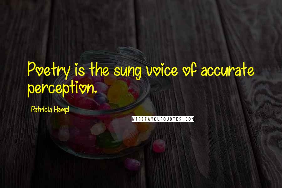 Patricia Hampl Quotes: Poetry is the sung voice of accurate perception.