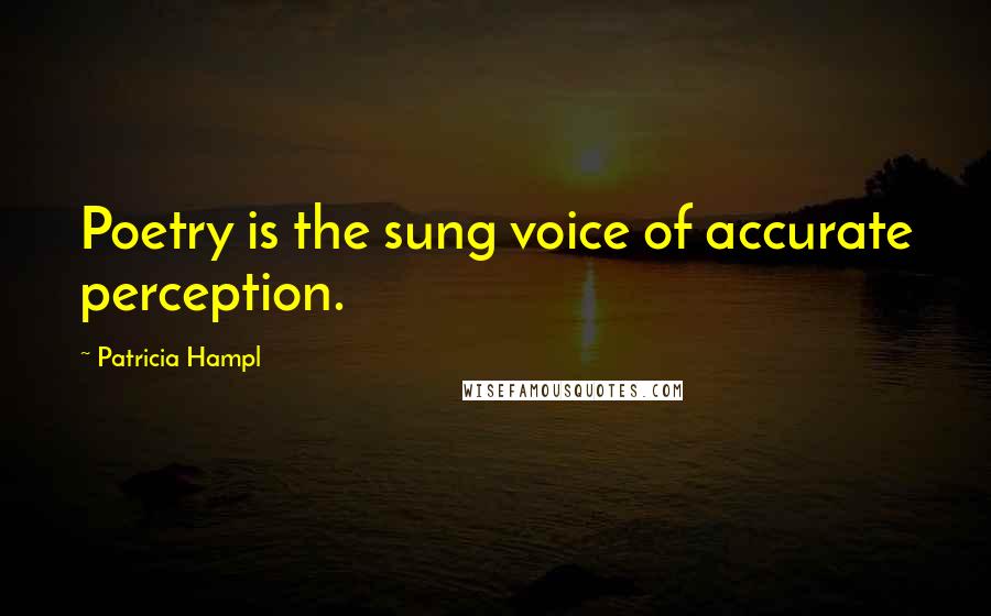 Patricia Hampl Quotes: Poetry is the sung voice of accurate perception.