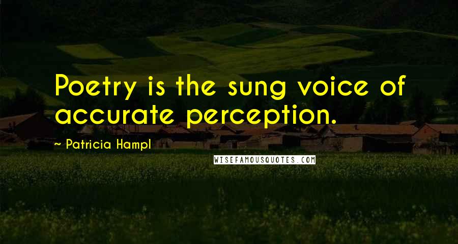 Patricia Hampl Quotes: Poetry is the sung voice of accurate perception.