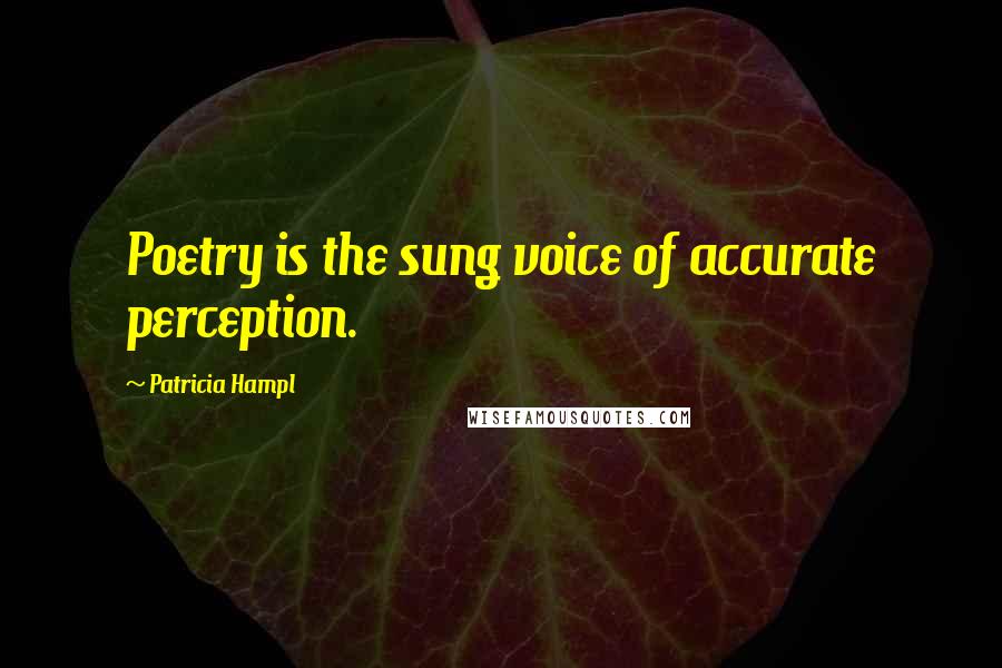 Patricia Hampl Quotes: Poetry is the sung voice of accurate perception.