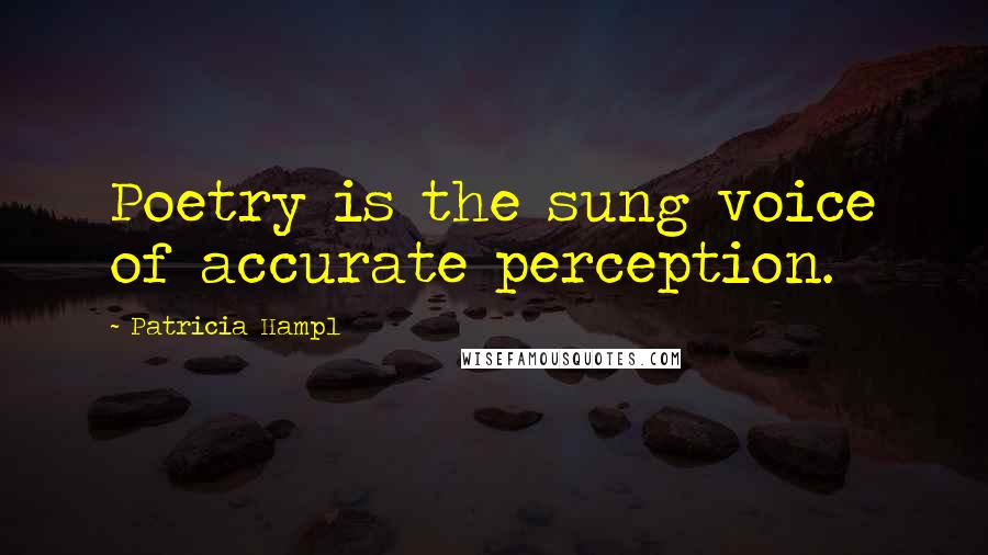 Patricia Hampl Quotes: Poetry is the sung voice of accurate perception.