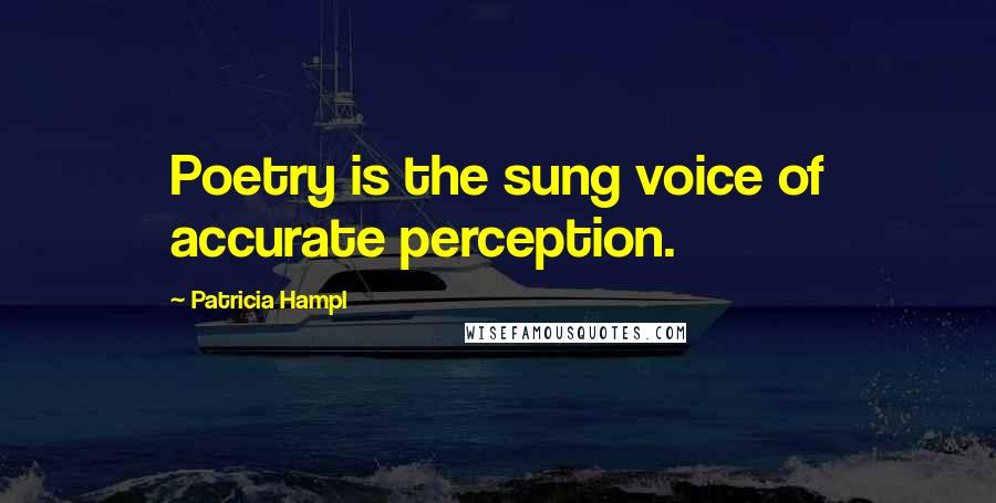 Patricia Hampl Quotes: Poetry is the sung voice of accurate perception.