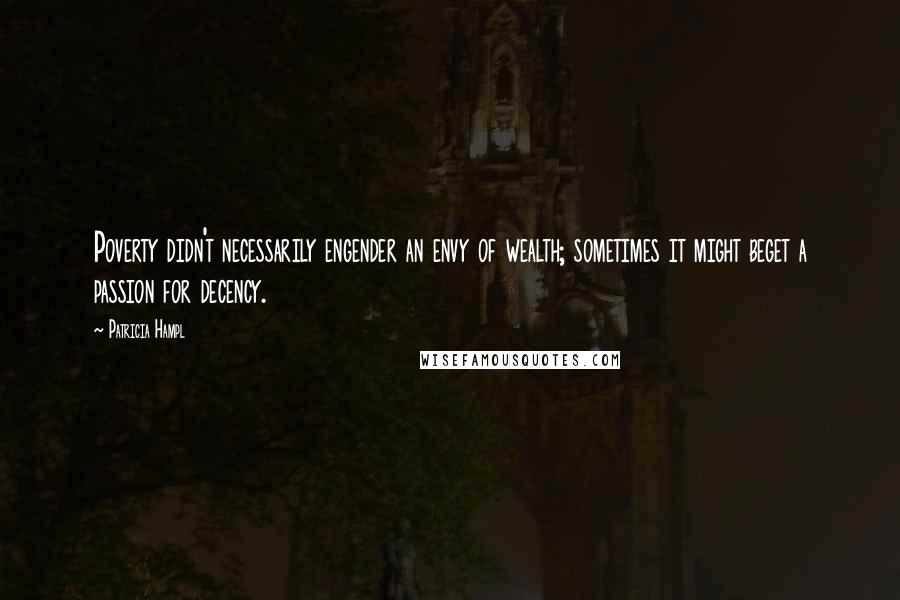 Patricia Hampl Quotes: Poverty didn't necessarily engender an envy of wealth; sometimes it might beget a passion for decency.