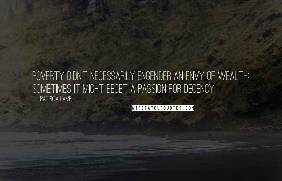 Patricia Hampl Quotes: Poverty didn't necessarily engender an envy of wealth; sometimes it might beget a passion for decency.