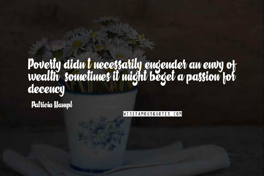 Patricia Hampl Quotes: Poverty didn't necessarily engender an envy of wealth; sometimes it might beget a passion for decency.