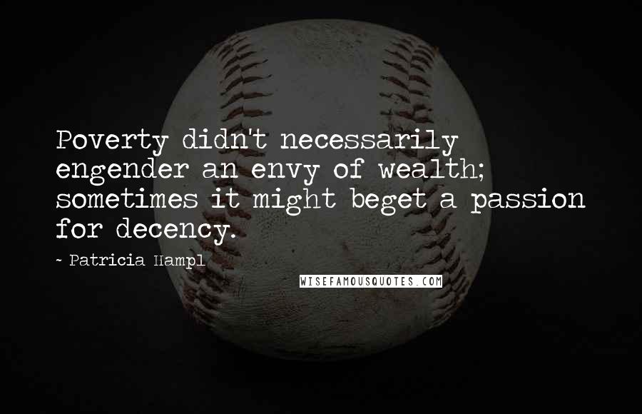 Patricia Hampl Quotes: Poverty didn't necessarily engender an envy of wealth; sometimes it might beget a passion for decency.