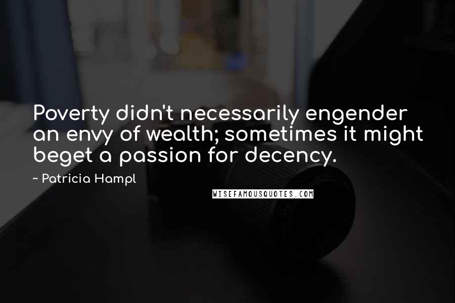 Patricia Hampl Quotes: Poverty didn't necessarily engender an envy of wealth; sometimes it might beget a passion for decency.