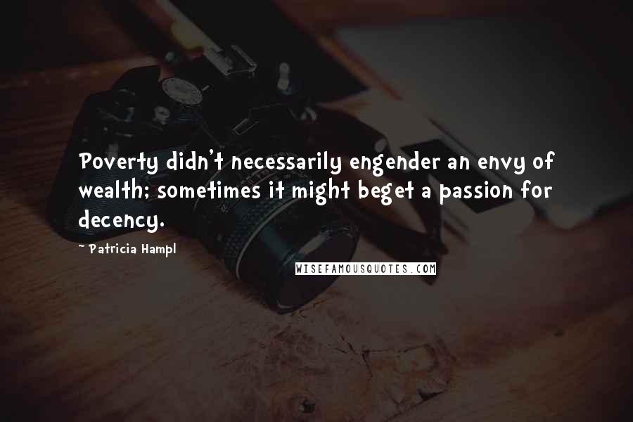 Patricia Hampl Quotes: Poverty didn't necessarily engender an envy of wealth; sometimes it might beget a passion for decency.